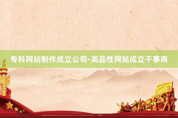 专科网站制作成立公司-高品性网站成立干事商