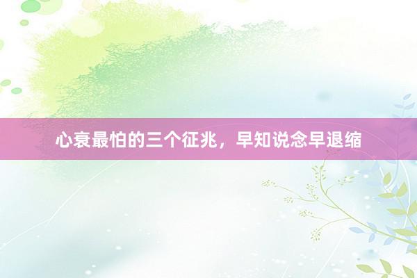 心衰最怕的三个征兆，早知说念早退缩